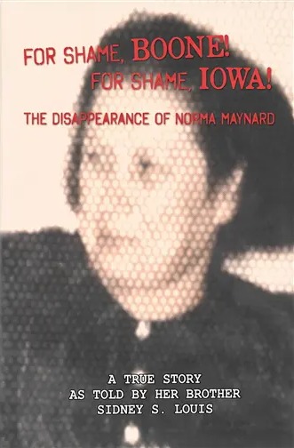 Front cover of For Shame, Boone! For Shame, Iowa! The Disappearance of Norma Maynard, a true story as told by her brother Sidney S. Louis